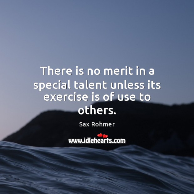 There is no merit in a special talent unless its exercise is of use to others. Sax Rohmer Picture Quote