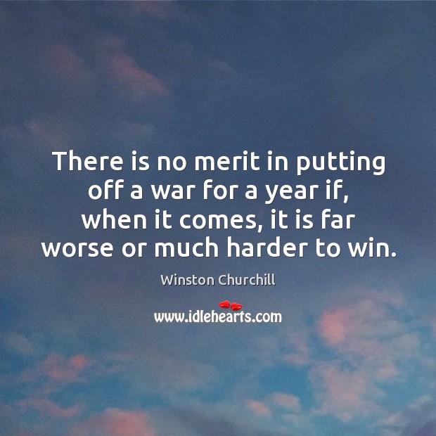 There is no merit in putting off a war for a year Winston Churchill Picture Quote