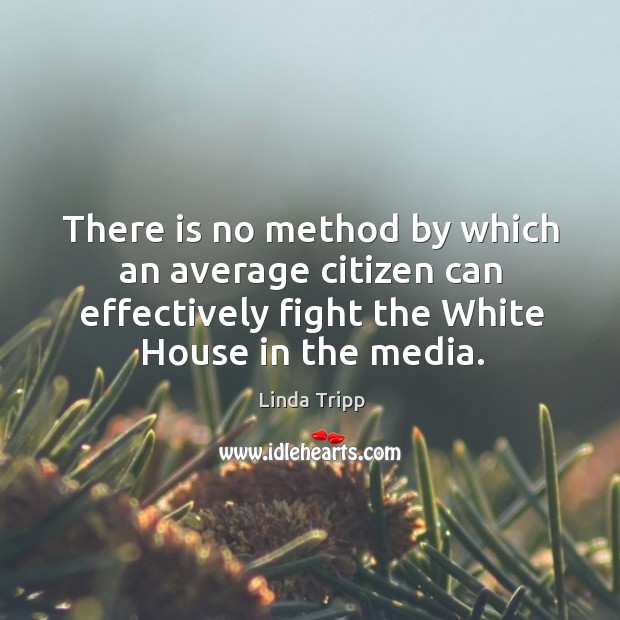 There is no method by which an average citizen can effectively fight the white house in the media. Linda Tripp Picture Quote