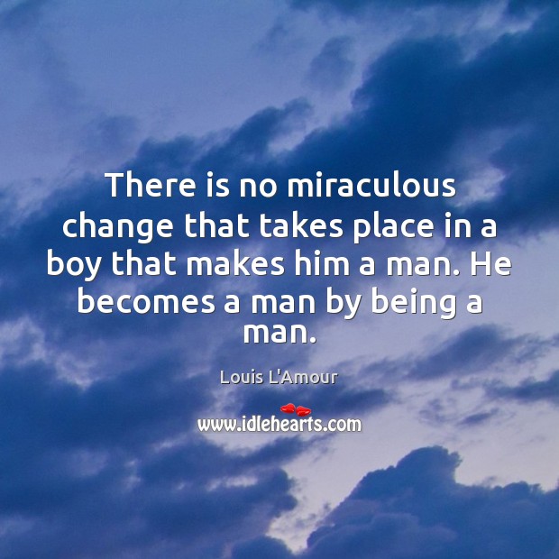 There is no miraculous change that takes place in a boy that Louis L’Amour Picture Quote
