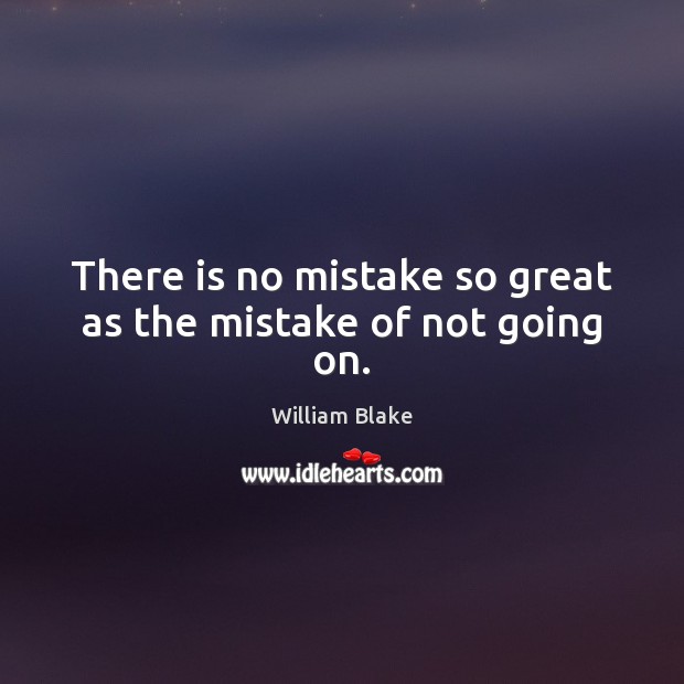 There is no mistake so great as the mistake of not going on. William Blake Picture Quote