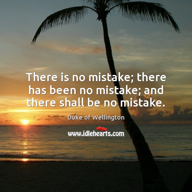 There is no mistake; there has been no mistake; and there shall be no mistake. Image