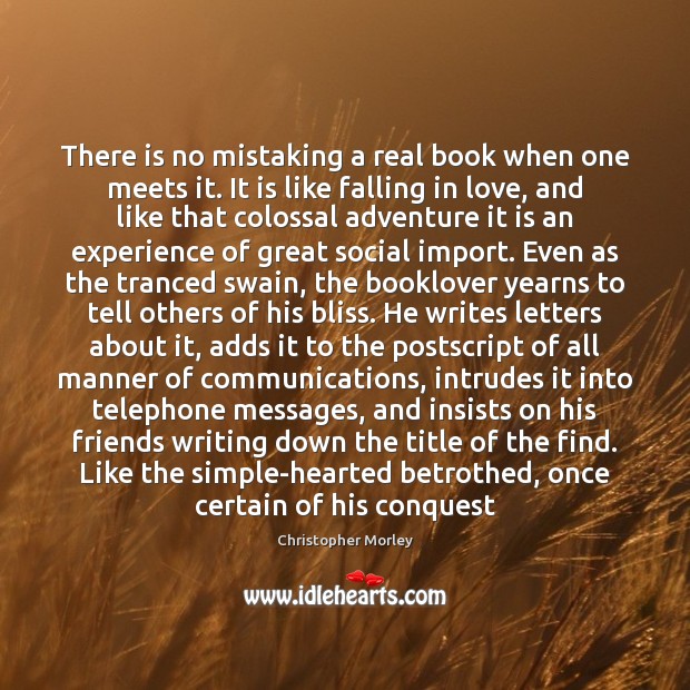 There is no mistaking a real book when one meets it. It Christopher Morley Picture Quote