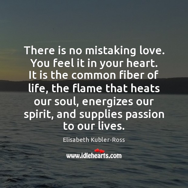 There is no mistaking love. You feel it in your heart. It Elisabeth Kubler-Ross Picture Quote