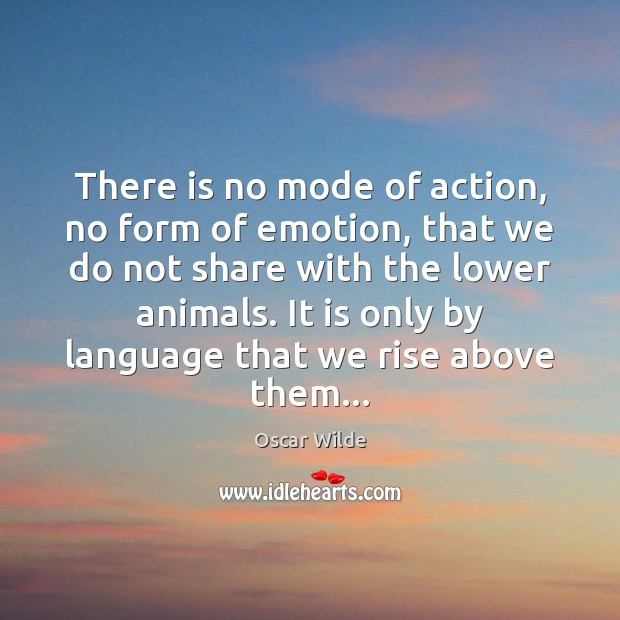 There is no mode of action, no form of emotion, that we Oscar Wilde Picture Quote