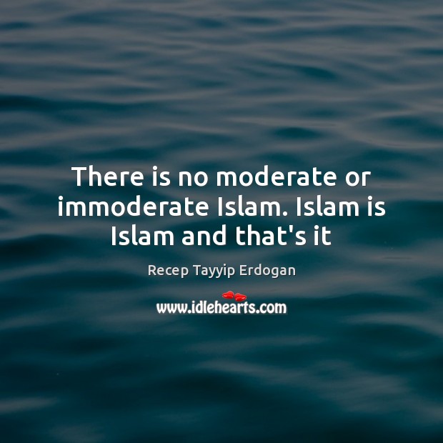 There is no moderate or immoderate Islam. Islam is Islam and that’s it Image