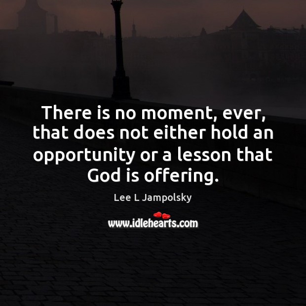 There is no moment, ever, that does not either hold an opportunity Opportunity Quotes Image