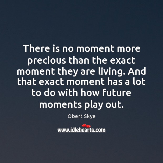 There is no moment more precious than the exact moment they are Obert Skye Picture Quote