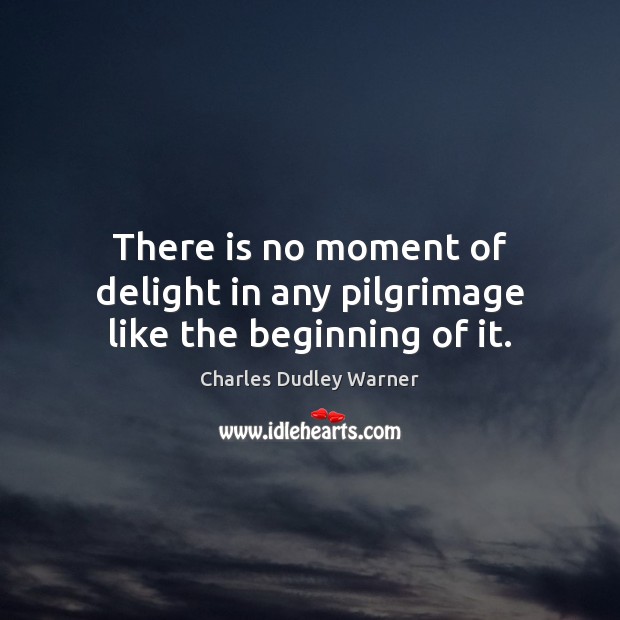 There is no moment of delight in any pilgrimage like the beginning of it. Image