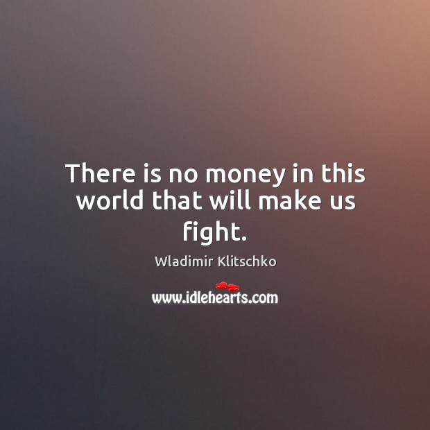 There is no money in this world that will make us fight. Wladimir Klitschko Picture Quote