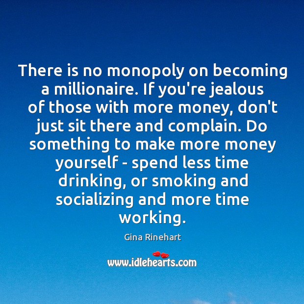 There is no monopoly on becoming a millionaire. If you’re jealous of Gina Rinehart Picture Quote