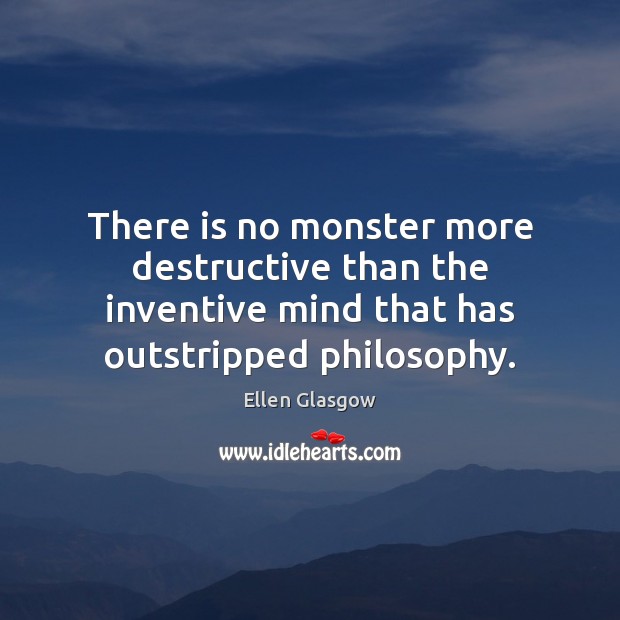 There is no monster more destructive than the inventive mind that has Ellen Glasgow Picture Quote