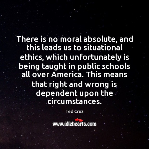 There is no moral absolute, and this leads us to situational ethics, Ted Cruz Picture Quote