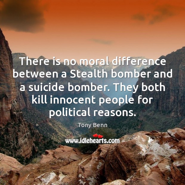 There is no moral difference between a Stealth bomber and a suicide Tony Benn Picture Quote