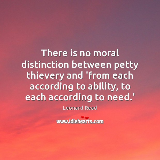 There is no moral distinction between petty thievery and ‘from each according Leonard Read Picture Quote
