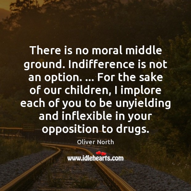 There is no moral middle ground. Indifference is not an option. … For Oliver North Picture Quote