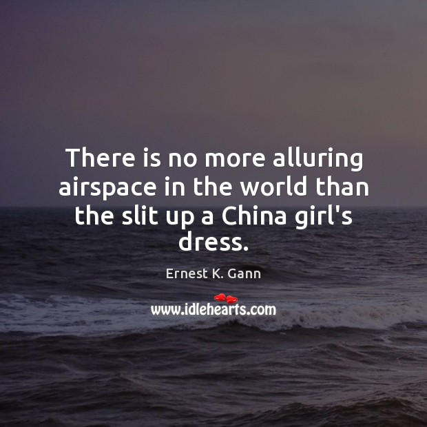 There is no more alluring airspace in the world than the slit up a China girl’s dress. Ernest K. Gann Picture Quote