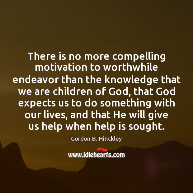 There is no more compelling motivation to worthwhile endeavor than the knowledge Gordon B. Hinckley Picture Quote