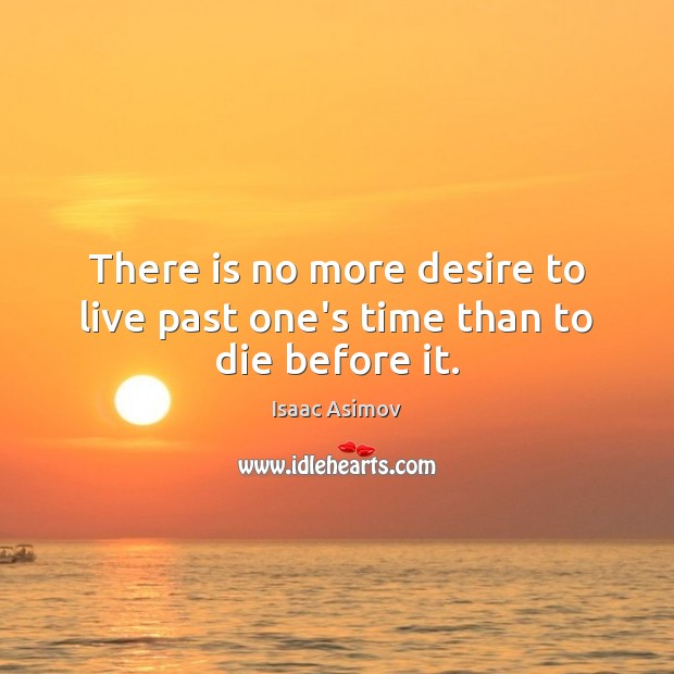 There is no more desire to live past one’s time than to die before it. Isaac Asimov Picture Quote