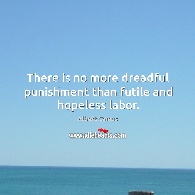 There is no more dreadful punishment than futile and hopeless labor. Albert Camus Picture Quote