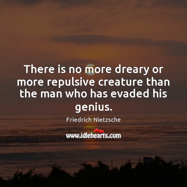There is no more dreary or more repulsive creature than the man who has evaded his genius. Friedrich Nietzsche Picture Quote