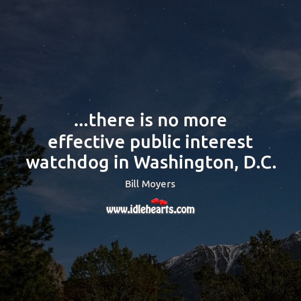 …there is no more effective public interest watchdog in Washington, D.C. Bill Moyers Picture Quote