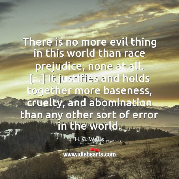 There is no more evil thing in this world than race prejudice, H. G. Wells Picture Quote