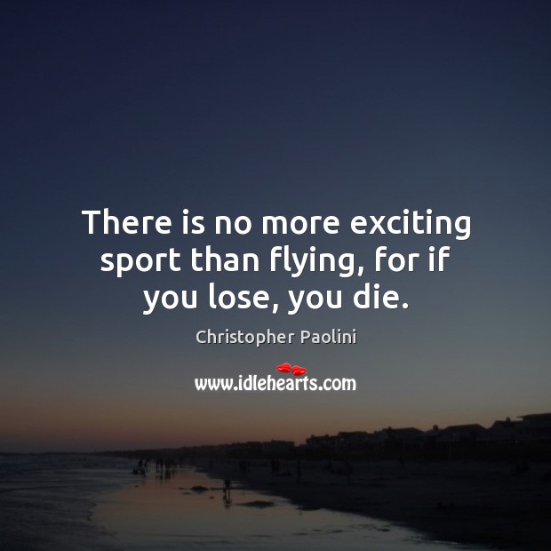 There is no more exciting sport than flying, for if you lose, you die. Image