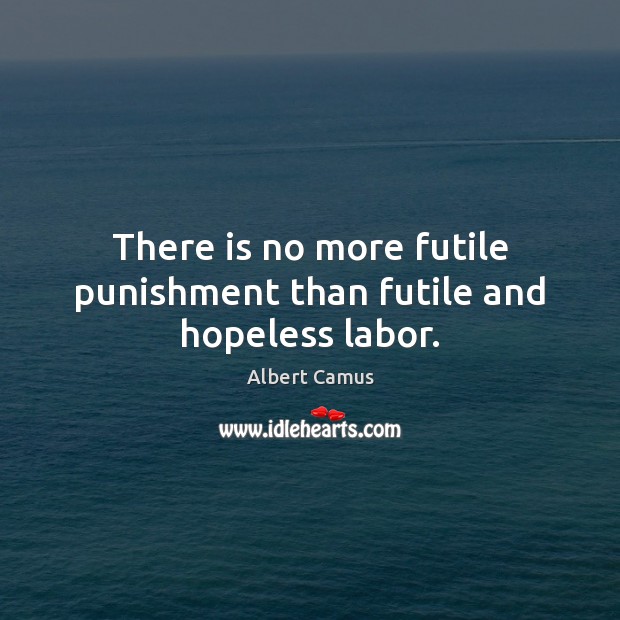 There is no more futile punishment than futile and hopeless labor. Albert Camus Picture Quote