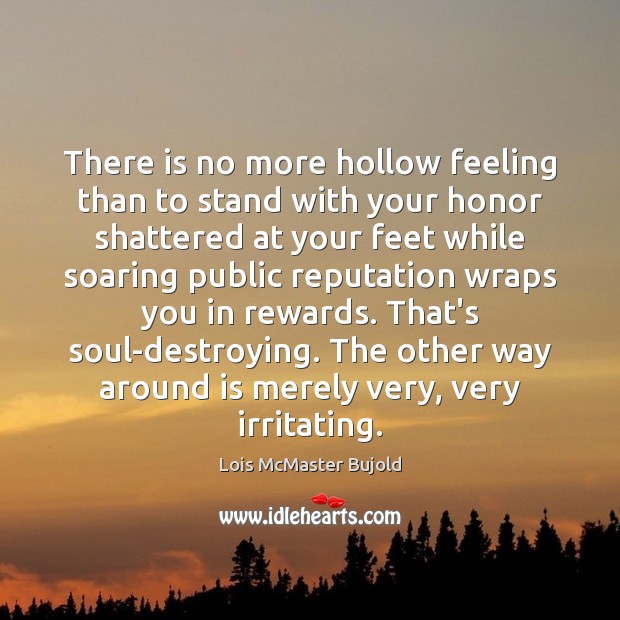 There is no more hollow feeling than to stand with your honor Lois McMaster Bujold Picture Quote