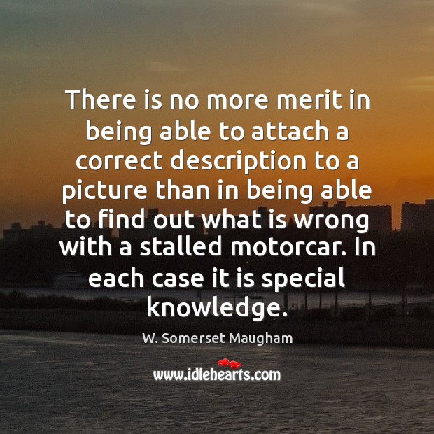 There is no more merit in being able to attach a correct W. Somerset Maugham Picture Quote