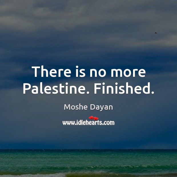 There is no more Palestine. Finished. Moshe Dayan Picture Quote