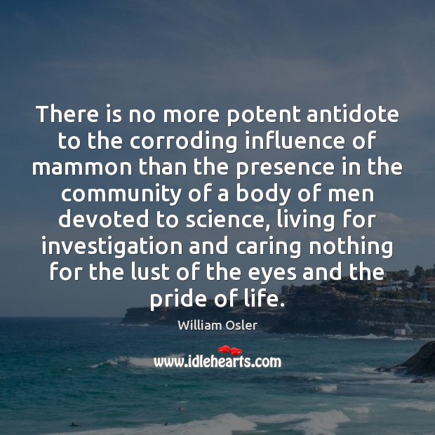 There is no more potent antidote to the corroding influence of mammon William Osler Picture Quote
