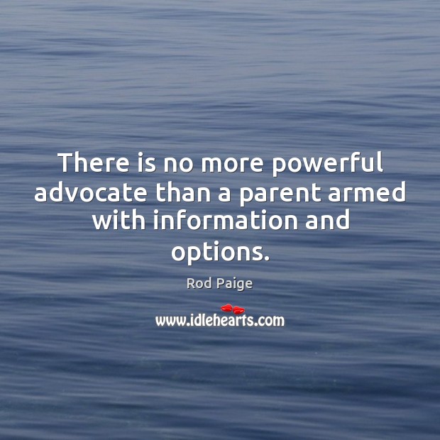 There is no more powerful advocate than a parent armed with information and options. Rod Paige Picture Quote