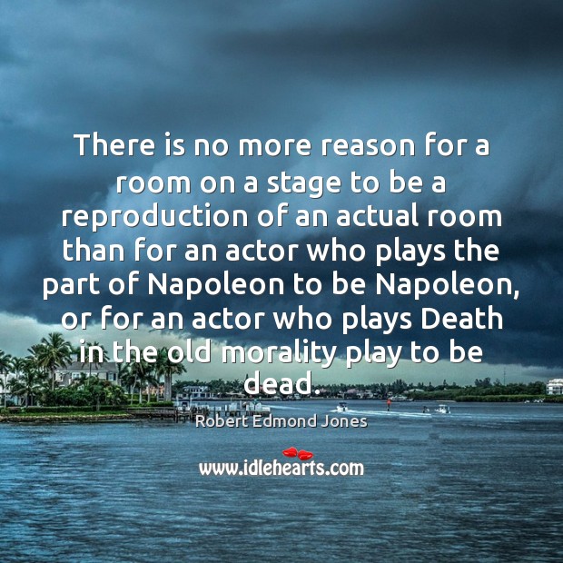 There is no more reason for a room on a stage to Robert Edmond Jones Picture Quote