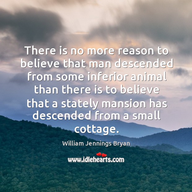 There is no more reason to believe that man descended from some inferior animal than there is.. Image