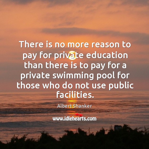 There is no more reason to pay for private education Albert Shanker Picture Quote