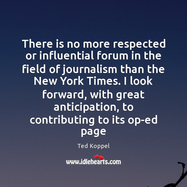 There is no more respected or influential forum in the field of Ted Koppel Picture Quote