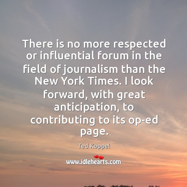 There is no more respected or influential forum in the field of journalism than the new york times. Ted Koppel Picture Quote