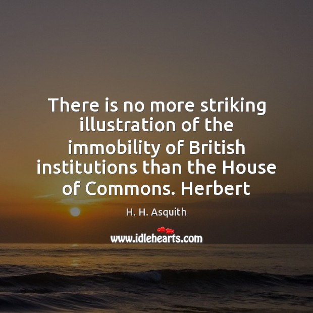 There is no more striking illustration of the immobility of British institutions H. H. Asquith Picture Quote