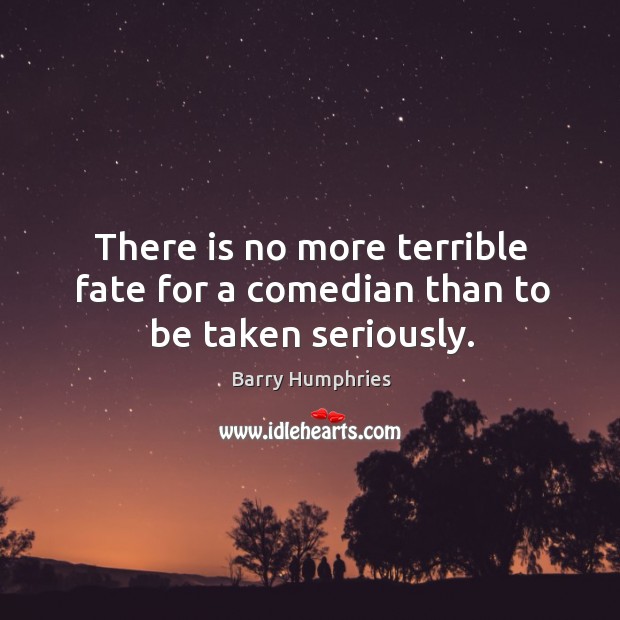 There is no more terrible fate for a comedian than to be taken seriously. Image