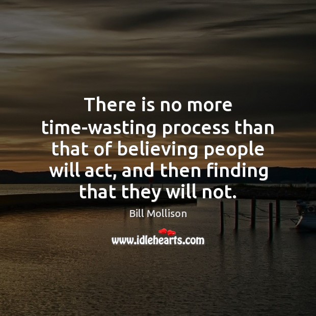 There is no more time-wasting process than that of believing people will Image