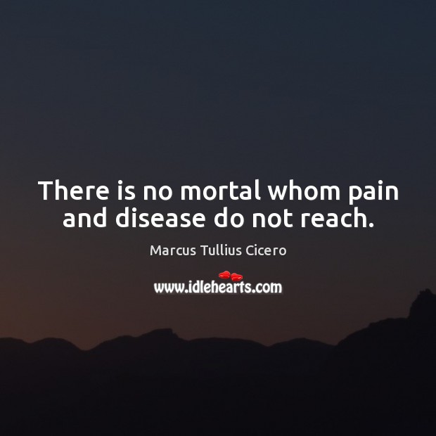 There is no mortal whom pain and disease do not reach. Image