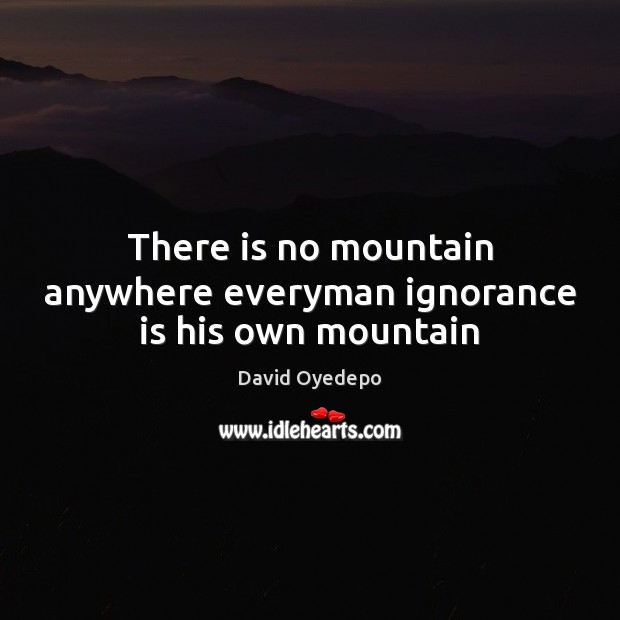 There is no mountain anywhere everyman ignorance is his own mountain David Oyedepo Picture Quote