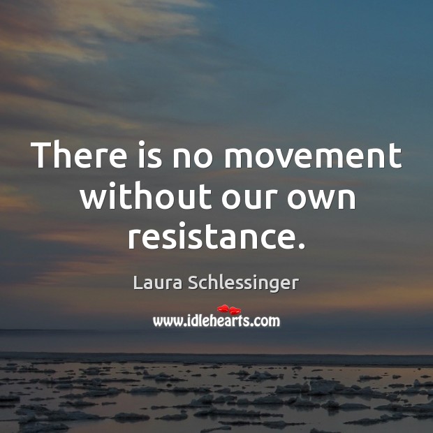 There is no movement without our own resistance. Laura Schlessinger Picture Quote