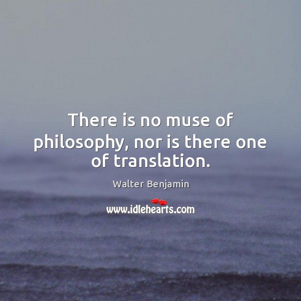 There is no muse of philosophy, nor is there one of translation. Walter Benjamin Picture Quote