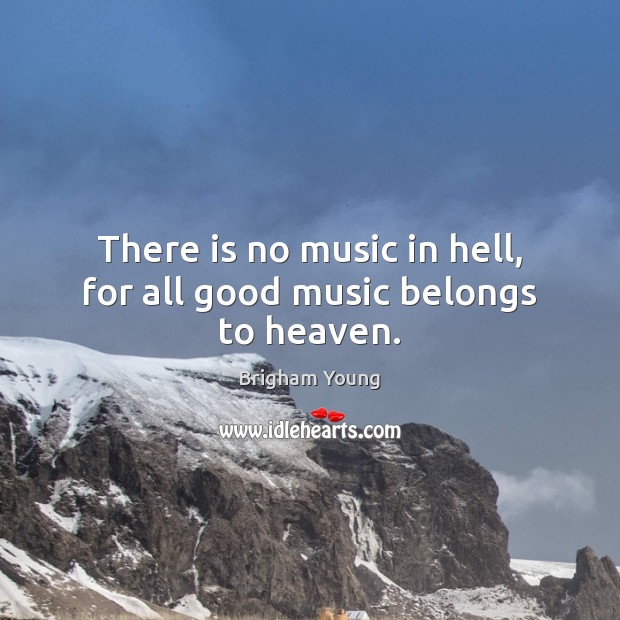 There is no music in hell, for all good music belongs to heaven. Brigham Young Picture Quote