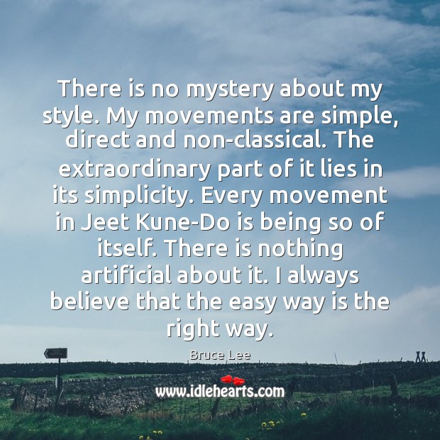 There is no mystery about my style. My movements are simple, direct Bruce Lee Picture Quote