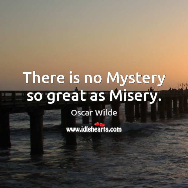 There is no Mystery so great as Misery. Oscar Wilde Picture Quote