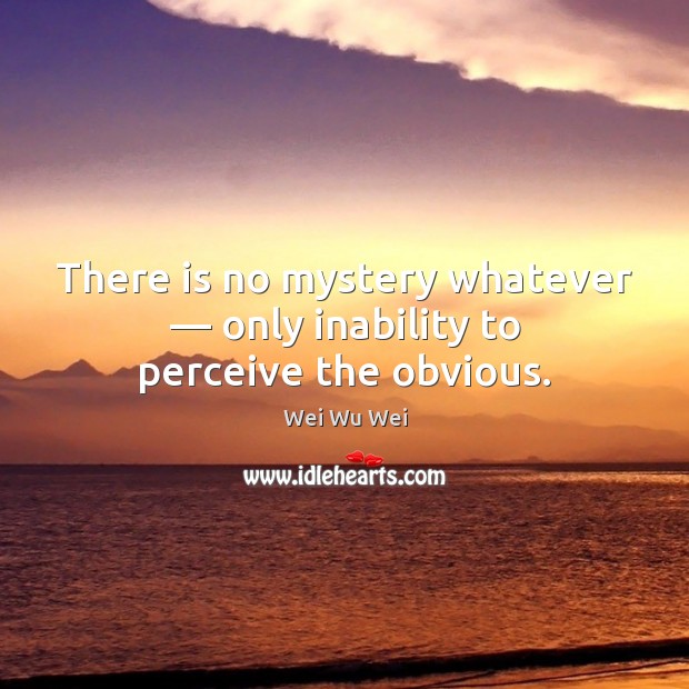 There is no mystery whatever — only inability to perceive the obvious. Wei Wu Wei Picture Quote